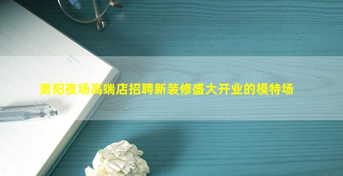 贵阳夜场高端店招聘新装修盛大开业的模特场